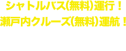 シャトルバス（無料）運行！瀬戸内クルーズ（無料）運航！詳細はこちら⇒