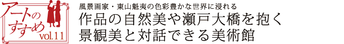 アートのすすめvol.11　風景画家・東山魁夷の色彩豊かな世界に浸れる　作品の自然美や瀬戸大橋を抱く景観美と対話できる美術館