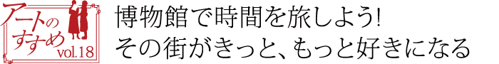 アートのすすめvol.18　アートに染まる街でミュージアムロードを散策しながら美術館巡り