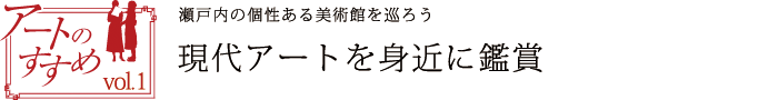 アートのすすめvol.1　瀬戸内の個性ある美術館を巡ろう　現代アートを身近に鑑賞