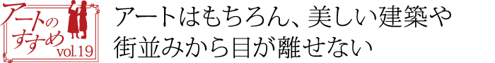 アートのすすめvol.18　アートに染まる街でミュージアムロードを散策しながら美術館巡り