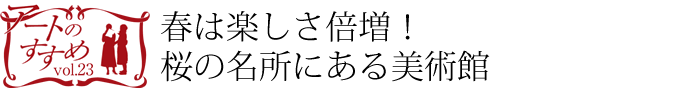 春は楽しさ倍増！桜の名所にある美術館