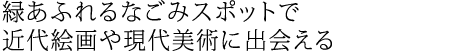 緑あふれるなごみスポットで近代絵画や現代美術に出会える