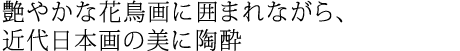 艶やかな花鳥画に囲まれながら、近代日本画の美に陶酔