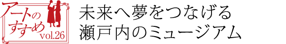 未来へ夢をつなげる瀬戸内のミュージアム