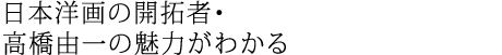 日本洋画の開拓者・高橋由一の魅力がわかる