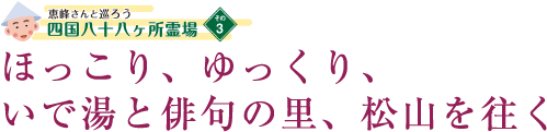 ほっこり、ゆっくり、いで湯と俳句の里、松山を往く