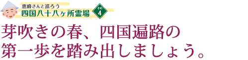 芽吹きの春、四国遍路の第一歩を踏み出しましょう。