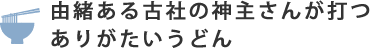 由緒ある古社の神主さんが打つありがたいうどん