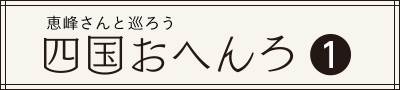 恵峰さんと巡ろう 四国おへんろ