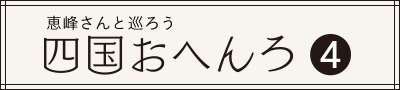 恵峰さんと巡ろう 四国おへんろ