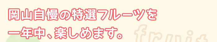 岡山自慢の特選フルーツを一年中楽しめます