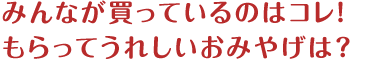 みんなが買っているのはコレ！もらってうれしいおみやげは？