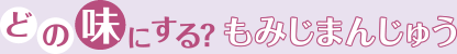 どの味にする？もみじまんじゅう