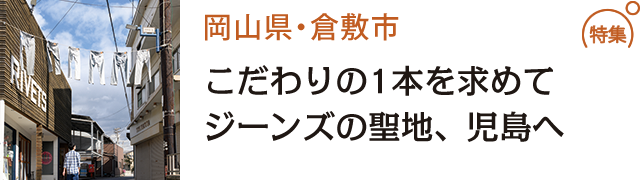 こだわりの1本を求めてジーンズの聖地、児島へ