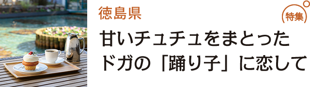 甘いチュチュをまとったドガの「踊り子」に恋して