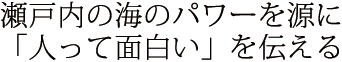 瀬戸内の海のパワーを源に「人って面白い」を伝える
