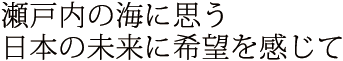 瀬戸内の海に思う日本の未来に希望を感じて