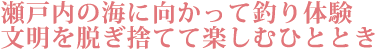 瀬戸内の海に向かって釣り体験　文明を脱ぎ捨てて楽しむひととき