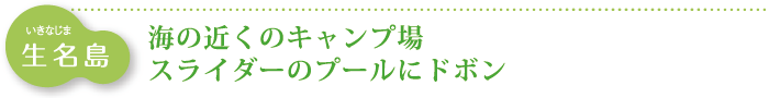 生名島　海の近くのキャンプ場　スライダーのプールにドボン