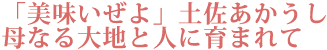 「美味いぜよ」土佐あかうし　母なる大地と人に育まれて