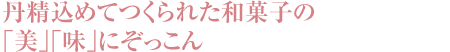 丹精込めてつくられた和菓子の「美」「味」にぞっこん