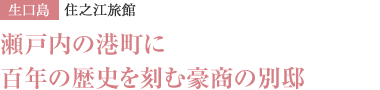 瀬戸内の港町に百年の歴史を刻む豪商の別邸