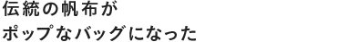 伝統の帆布がポップなバッグになった