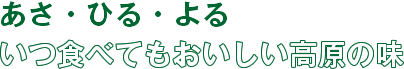 あさ・ひる・よる いつ食べてもおいしい高原の味