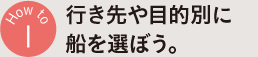 行き先や目的別に船を選ぼう。