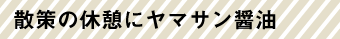 散策の休憩にヤマサン醤油