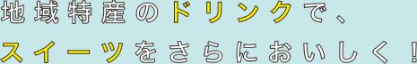 地域特産のドリンクでスイーツをさらにおいしく！