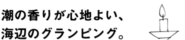 潮の香りが心地よい、海辺のグランピング。