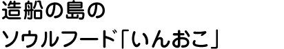 造船の島のソウルフード「いんおこ」