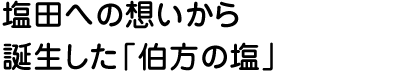 塩田への想いから誕生した「伯方の塩」