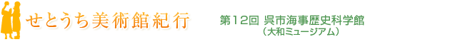 せとうち美術館紀行 第12回 呉市海事歴史科学館(大和ミュージアム)