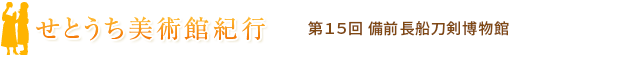 せとうち美術館紀行 第15回 備前長船刀剣博物館