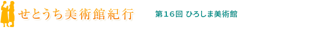 せとうち美術館紀行 第16回 ひろしま美術館