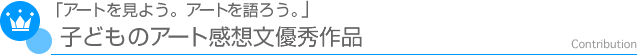 「アートを見よう。アートを語ろう」－子どものアート感想文優秀作品