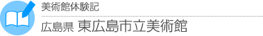 美術館体験記　広島県・東広島市立美術館
