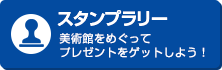 スタンプラリー・美術館を巡り、プレゼントをゲットしよう！