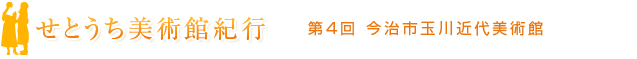 せとうち美術館紀行　第4回　今治市玉川近代美術館