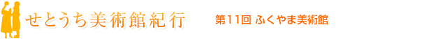 せとうち美術館紀行　第11回　ふくやま美術館