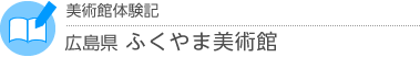 美術館体験記　広島県・ふくやま美術館