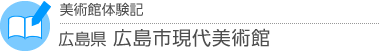 美術館体験記　広島県・広島市現代美術館