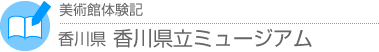 美術館体験記　香川県・香川県立ミュージアム