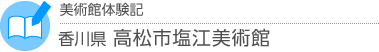 美術館体験記　香川県・高松市塩江美術館