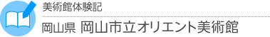 美術館体験記　岡山県・岡山市立オリエント美術館