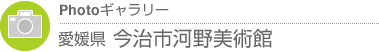 Photoギャラリー　愛媛県・今治市河野美術館