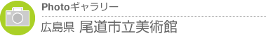 Photoギャラリー　広島県・尾道市立美術館